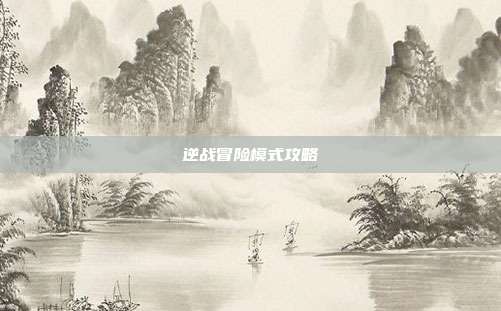 逆战冒险模式攻略