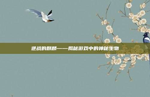 逆战的麒麟——揭秘游戏中的神秘生物