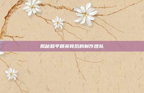 揭秘和平精英背后的制作团队