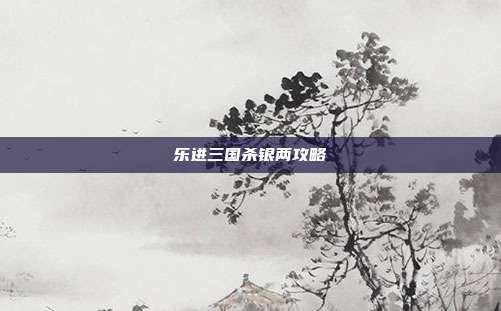 乐进三国杀银两攻略