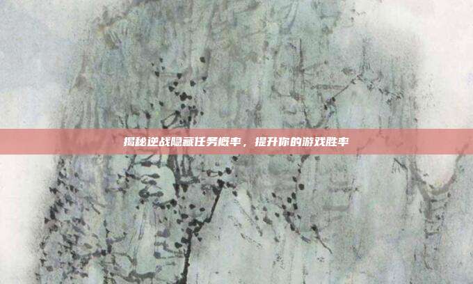揭秘逆战隐藏任务概率，提升你的游戏胜率