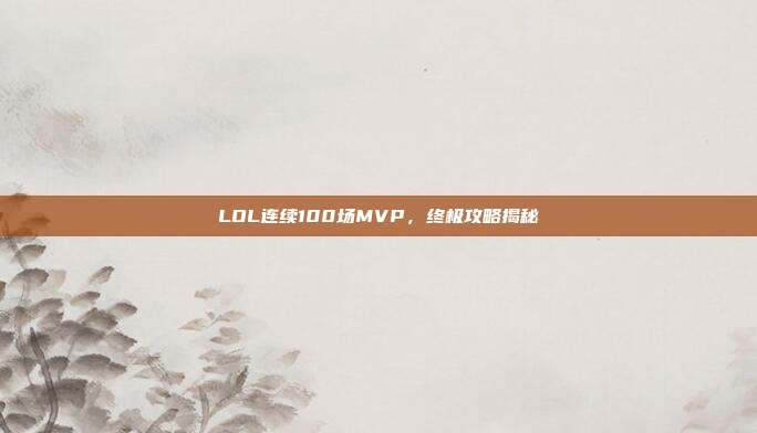 LOL连续100场MVP，终极攻略揭秘