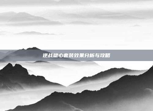 逆战糖心套装效果分析与攻略