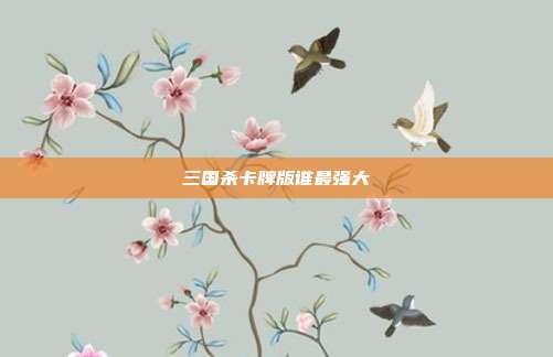 三国杀卡牌版谁最强大