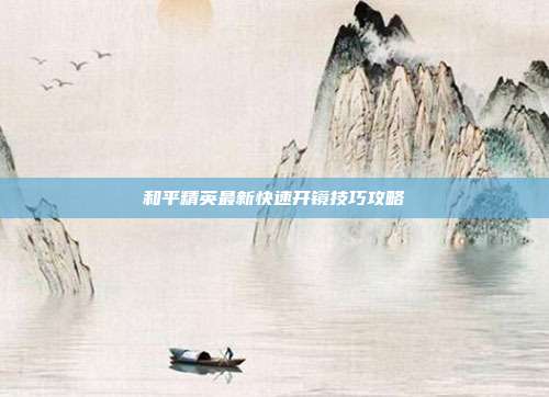 和平精英最新快速开镜技巧攻略