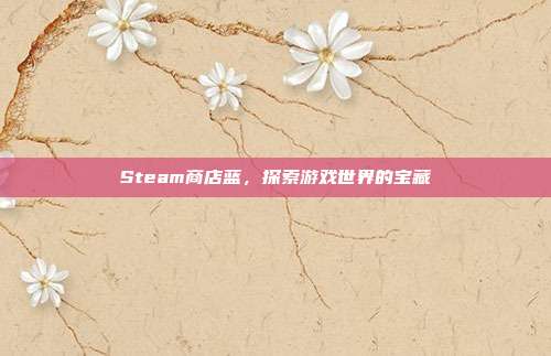 Steam商店蓝，探索游戏世界的宝藏