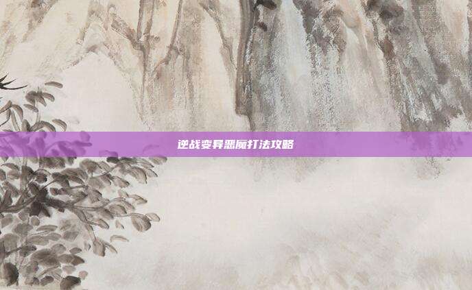 逆战变异恶魔打法攻略