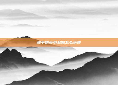 和平精英小丑帽怎么获得