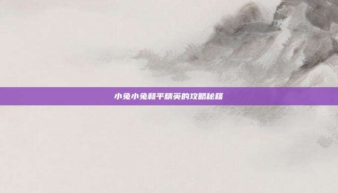 小兔小兔和平精英的攻略秘籍