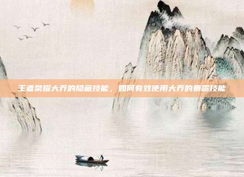 王者荣耀大乔的隐藏技能,如何有效使用大乔的暴露技能