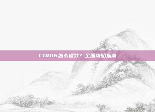 COD16怎么退款?全面攻略指南
