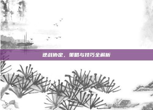 逆战协定,策略与技巧全解析