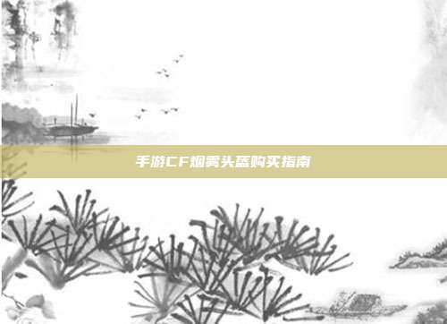 手游CF烟雾头盔购买指南