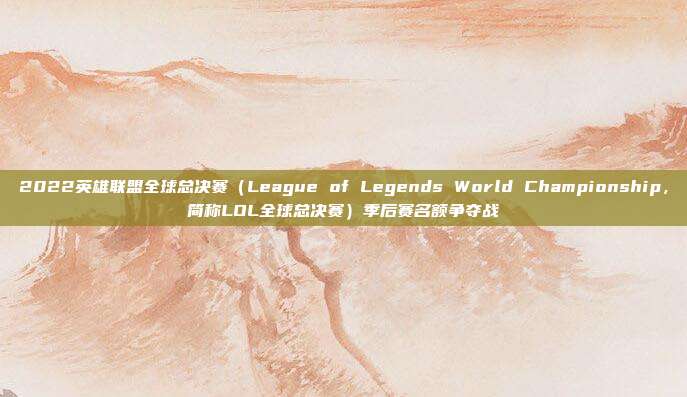 2022英雄联盟全球总决赛(League of Legends World Championship,简称LOL全球总决赛)季后赛名额争夺战