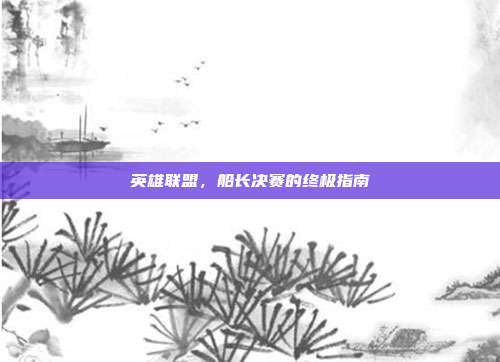 英雄联盟,船长决赛的终极指南