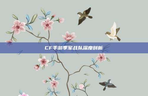 CF手游季军战队深度剖析