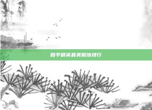 和平精英最美服饰排行