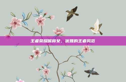 王者荣耀昵称女,优雅的王者风范