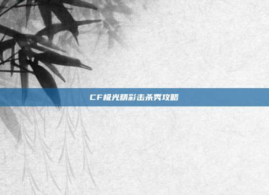 CF极光精彩击杀秀攻略