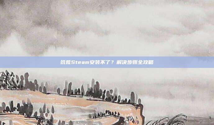 饥荒Steam安装不了?解决步骤全攻略