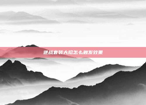 逆战套装大招怎么触发效果