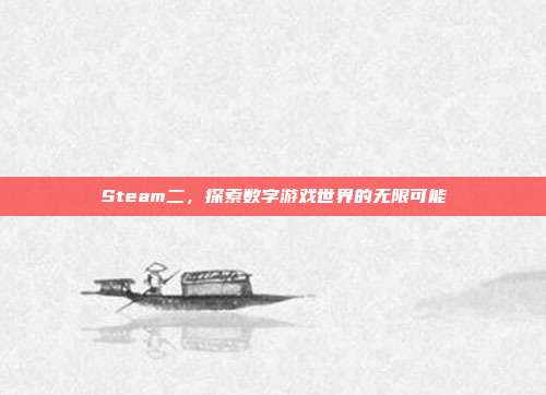 Steam二,探索数字游戏世界的无限可能
