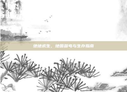 绝地求生，地图参考与生存指南