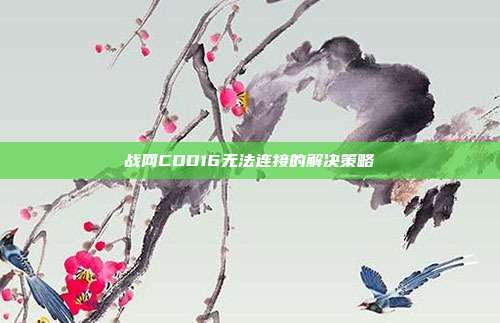 战网COD16无法连接的解决策略