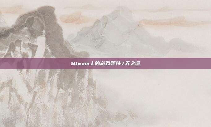 Steam上的游戏等待7天之谜