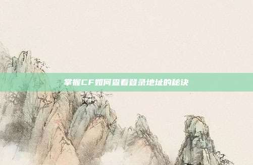 掌握CF如何查看登录地址的秘诀
