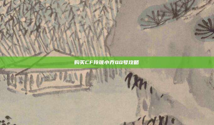 购买CF玲珑小乔QQ号攻略