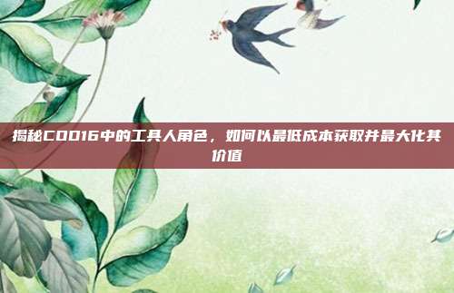 揭秘COD16中的工具人角色，如何以最低成本获取并最大化其价值