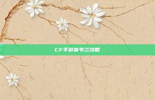 CF手游春节兰攻略