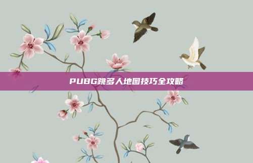 PUBG跳多人地图技巧全攻略