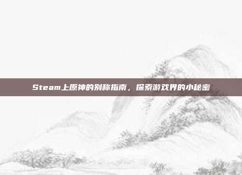 Steam上原神的别称指南,探索游戏界的小秘密