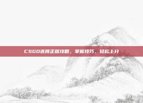 CSGO连跳正版攻略，掌握技巧，轻松上分