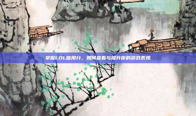 掌握LOL信用分,如何查看与提升你的游戏表现