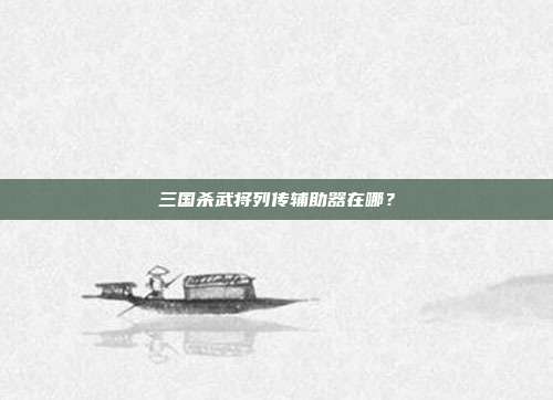 三国杀武将列传辅助器在哪?