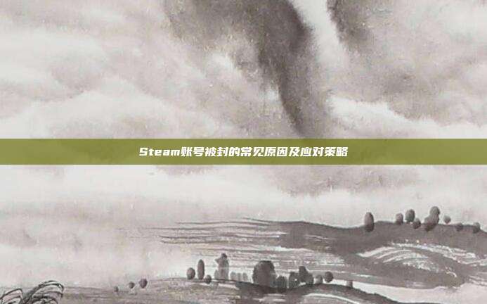 Steam账号被封的常见原因及应对策略