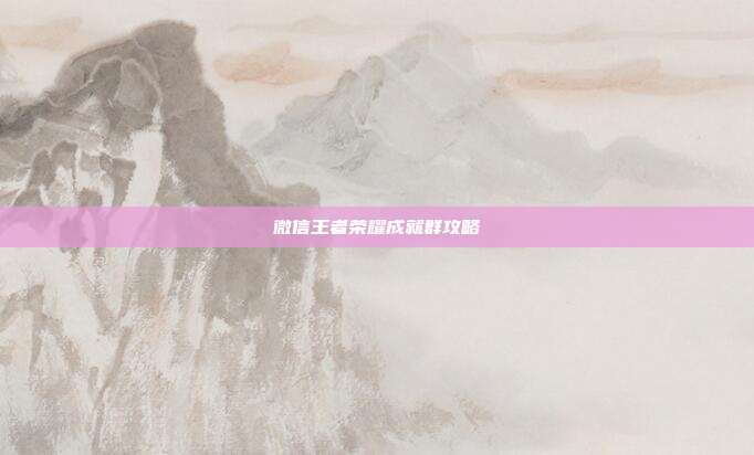 微信王者荣耀成就群攻略