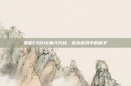 掌握COD16输入代码,成为游戏中的高手