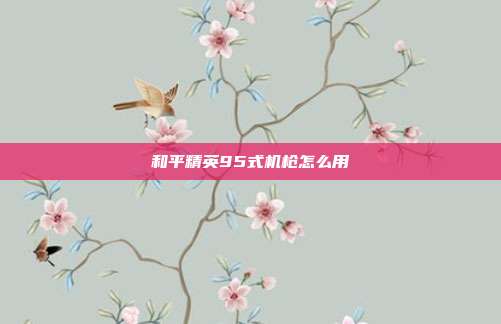 和平精英95式机枪怎么用