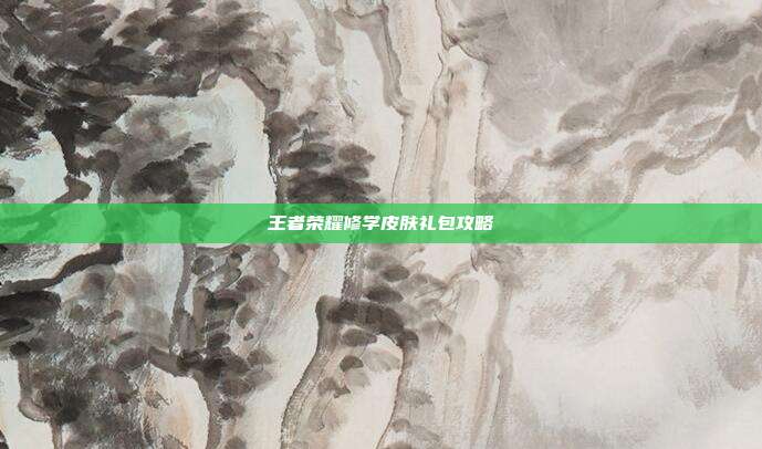 王者荣耀修学皮肤礼包攻略
