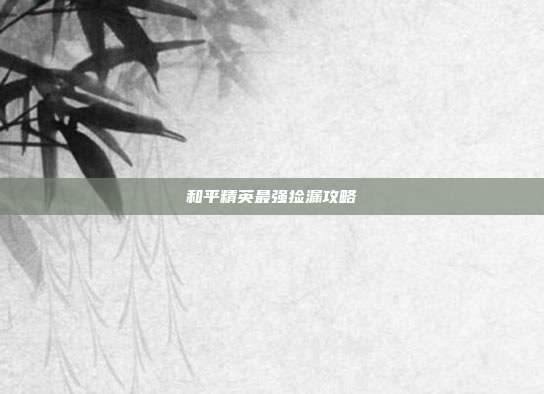 和平精英最强捡漏攻略