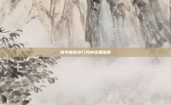 和平精英冷门兵种设置推荐