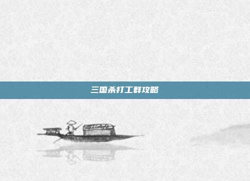 三国杀打工群攻略