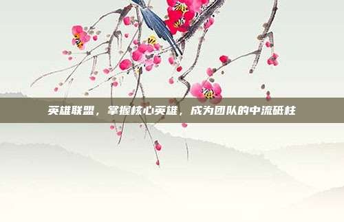 英雄联盟,掌握核心英雄,成为团队的中流砥柱
