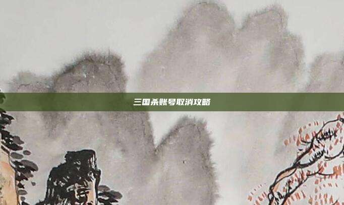 三国杀账号取消攻略