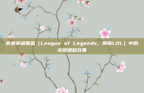 掌握英雄联盟(League of Legends,简称LOL)中的关键增益效果