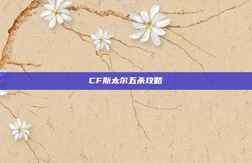 CF斯太尔五杀攻略